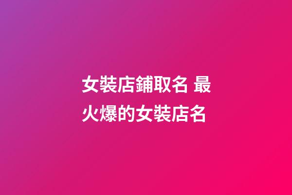 女裝店鋪取名 最火爆的女裝店名-第1張-店鋪起名-玄機派